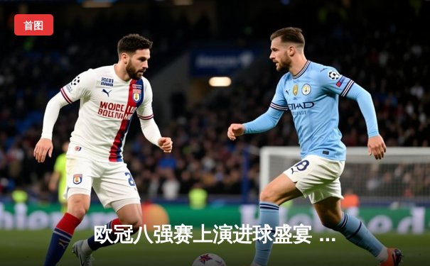 欧冠八强赛上演进球盛宴 曼城4:3险胜皇马晋级半决赛