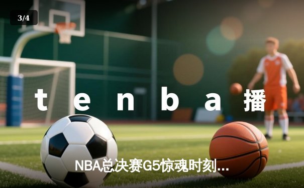 NBA总决赛G5惊魂时刻：詹姆斯绝杀未果，掘金险胜湖人夺赛点 - 3
