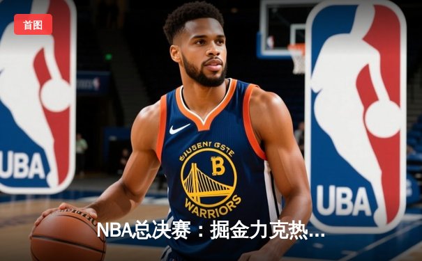 NBA总决赛：掘金力克热火登顶，约基奇FMVP实至名归