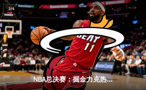 NBA总决赛：掘金力克热火登顶，约基奇FMVP实至名归 - 2