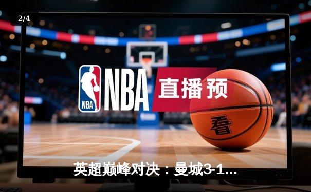 英超巅峰对决：曼城3-1逆转曼联，哈兰德双响锁定胜局 - 2