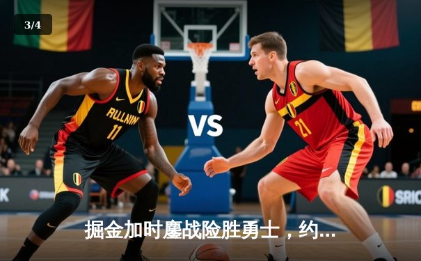 掘金加时鏖战险胜勇士，约基奇三双力压库里40分神迹 - 3