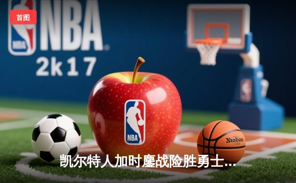 凯尔特人加时鏖战险胜勇士 塔图姆44分创赛季新高