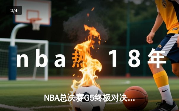 NBA总决赛G5终极对决：掘金主场加时险胜热火，约基奇砍下41+15+7创纪录 - 2