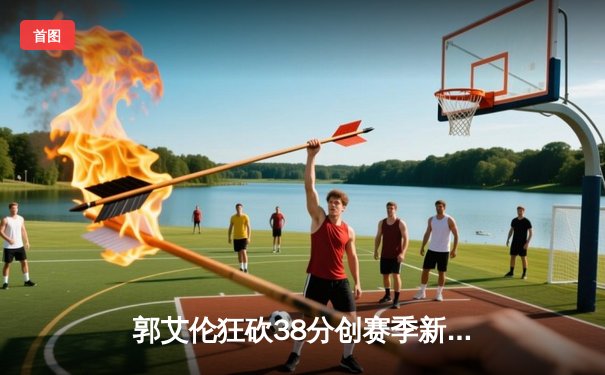 郭艾伦狂砍38分创赛季新高 辽宁男篮加时险胜广东豪取八连胜