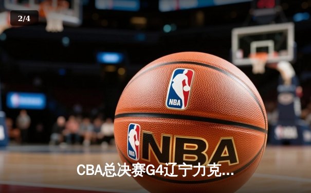 CBA总决赛G4辽宁力克新疆 总比分3-0夺赛点 弗格34分赵继伟关键三分 - 2