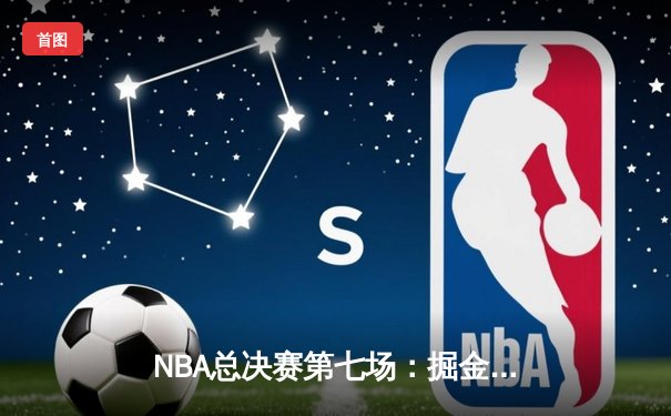 NBA总决赛第七场：掘金逆转热火夺队史首冠 约基奇三双加冕FMVP