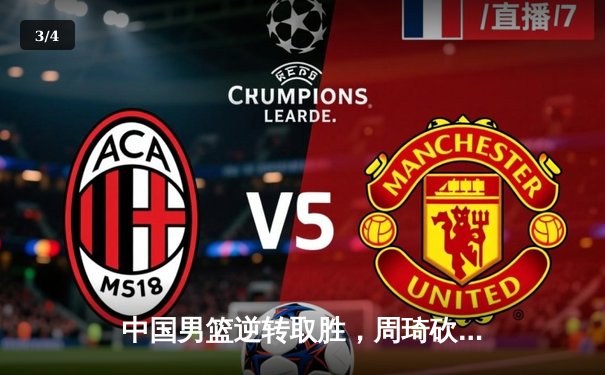 中国男篮逆转取胜，周琦砍下28分领军亚洲杯预选赛关键战 - 3