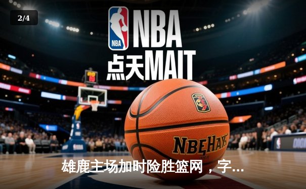 雄鹿主场加时险胜篮网，字母哥44分主宰关键时刻 - 2