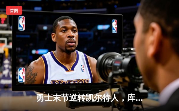 勇士末节逆转凯尔特人，库里狂砍43分夺总决赛天王山