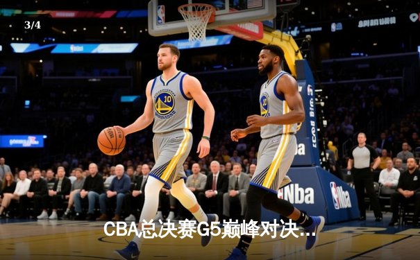 CBA总决赛G5巅峰对决：辽宁本钢加时险胜浙江广厦卫冕成功 - 3