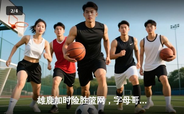 雄鹿加时险胜篮网，字母哥44分创赛季新高 - 2