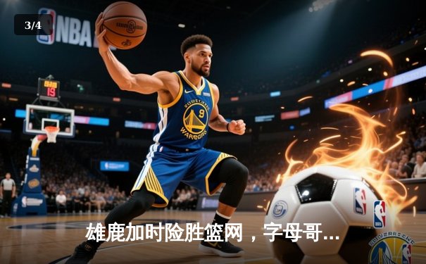 雄鹿加时险胜篮网，字母哥44分创赛季新高 - 3