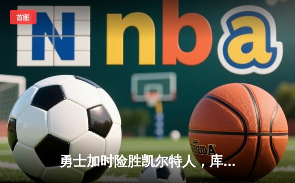 勇士加时险胜凯尔特人，库里43分刷新总决赛三分纪录