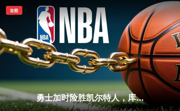 勇士加时险胜凯尔特人，库里狂砍43分率队逆转20分劣势