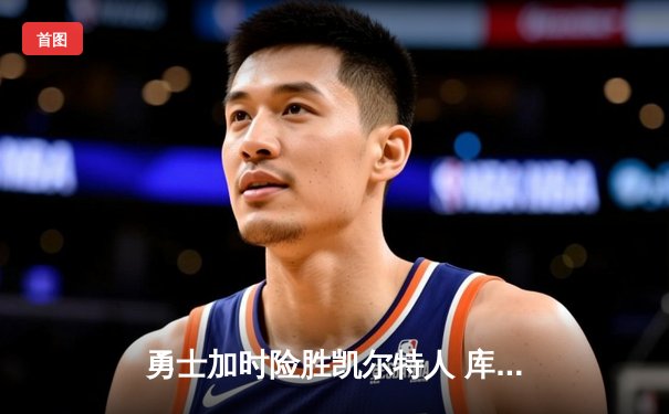 勇士加时险胜凯尔特人 库里40分三分雨浇灭绿军逆转希望
