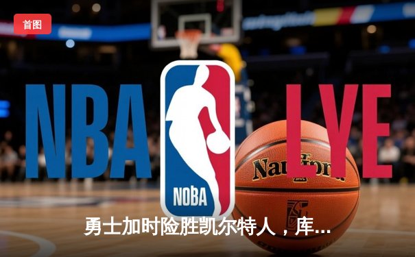 勇士加时险胜凯尔特人，库里狂砍43分率队捍卫主场